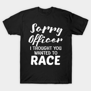 Sorry Officer I Thought You Wanted To Race T-Shirt